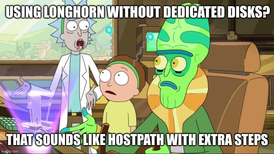 Extrait de la série Rick & Morty où Rick regarde un être vivant de sa création et lui dit « Utiliser Longhorn sans disques dediés ? Ça ressemble à des hostPath mais avec plus de complexité ! ». Cette image fait référence à l'épisode 6 de la saison 2 de la série.